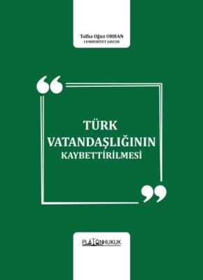 TÜRK VATANDAŞLIĞININ KAYBETTİRİLMESİ TALHA OĞUZ ORHAN